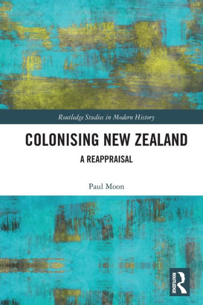 Colonising New Zealand: A Reappraisal (Routledge Studies In Modern History)