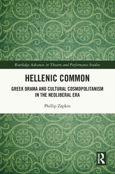 Hellenic Common: Greek Drama And Cultural Cosmopolitanism In The Neoliberal Era (Routledge Advances In Theatre & Performance Studies)