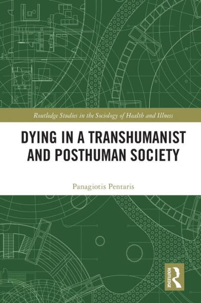 Dying In A Transhumanist And Posthuman Society (Routledge Studies In The Sociology Of Health And Illness)