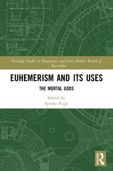 Euhemerism And Its Uses (Routledge Studies In Renaissance And Early Modern Worlds Of Knowledge)