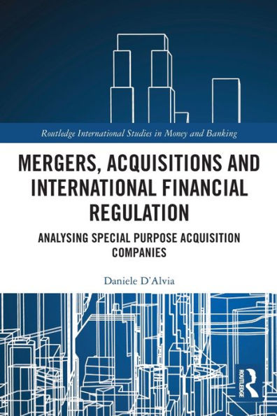 Mergers, Acquisitions And International Financial Regulation: Analysing Special Purpose Acquisition Companies (Routledge International Studies In Money And Banking)