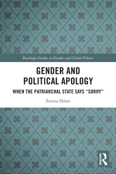 Gender And Political Apology: When The Patriarchal State Says “Sorry” (Routledge Studies In Gender And Global Politics)