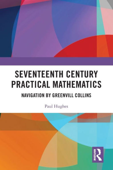 Seventeenth Century Practical Mathematics: Navigation By Greenvill Collins (Routledge Research In Early Modern History)