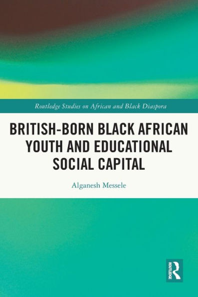 British-Born Black African Youth And Educational Social Capital (Routledge Studies On African And Black Diaspora)