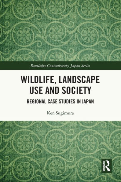 Wildlife, Landscape Use And Society: Regional Case Studies In Japan (Routledge Contemporary Japan Series)