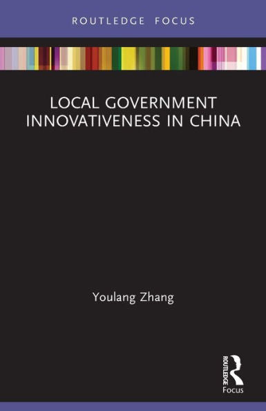 Local Government Innovativeness In China (Routledge Focus On Public Governance In Asia)