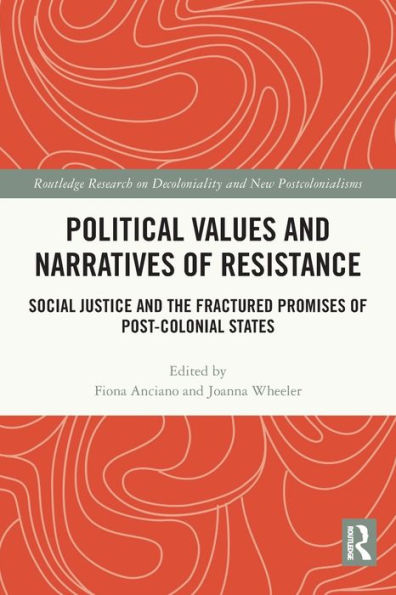 Political Values And Narratives Of Resistance: Social Justice And The Fractured Promises Of Post-Colonial States (Routledge Research On Decoloniality And New Postcolonialisms)