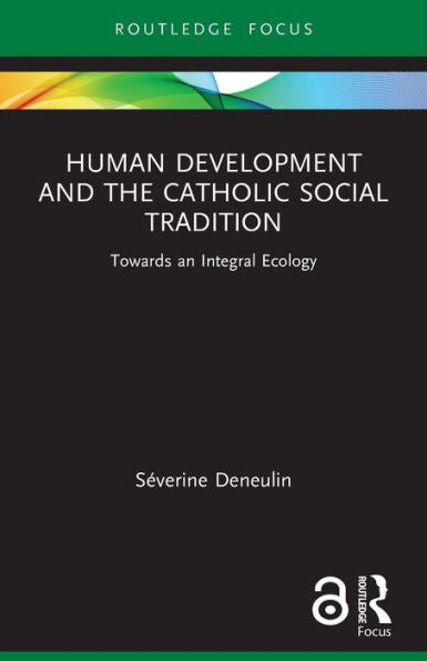 Human Development And The Catholic Social Tradition: Towards An Integral Ecology (Routledge Research In Religion And Development)