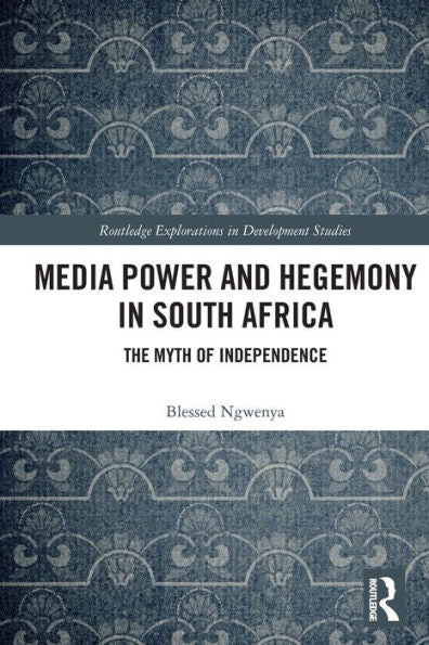 Media Power And Hegemony In South Africa: The Myth Of Independence (Routledge Explorations In Development Studies)