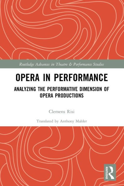 Opera In Performance: Analyzing The Performative Dimension Of Opera Productions (Routledge Advances In Theatre & Performance Studies)