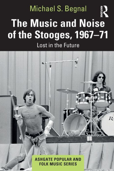The Music And Noise Of The Stooges, 1967-71: Lost In The Future (Ashgate Popular And Folk Music Series)