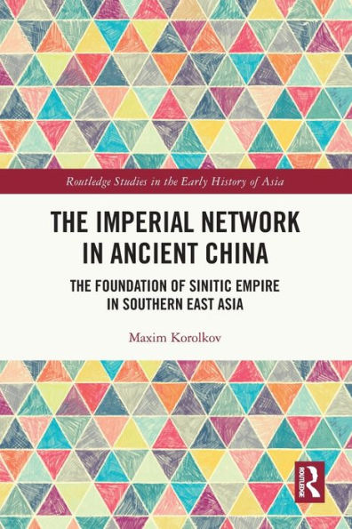 The Imperial Network In Ancient China: The Foundation Of Sinitic Empire In Southern East Asia (Routledge Studies In The Early History Of Asia)