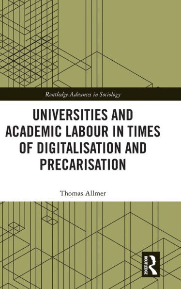 Universities And Academic Labour In Times Of Digitalisation And Precarisation (Routledge Advances In Sociology)
