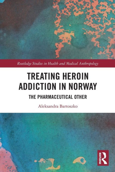 Treating Heroin Addiction In Norway (Routledge Studies In Health And Medical Anthropology)