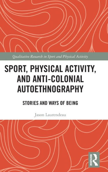 Sport, Physical Activity, And Anti-Colonial Autoethnography (Qualitative Research In Sport And Physical Activity)