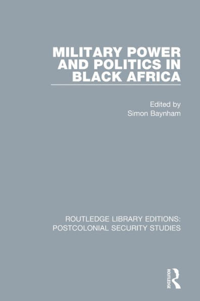 Military Power And Politics In Black Africa (Routledge Library Editions: Postcolonial Security Studies)