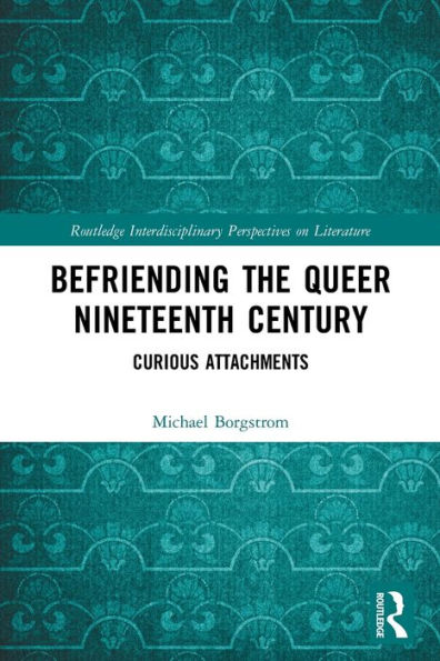Befriending The Queer Nineteenth Century (Routledge Interdisciplinary Perspectives On Literature)
