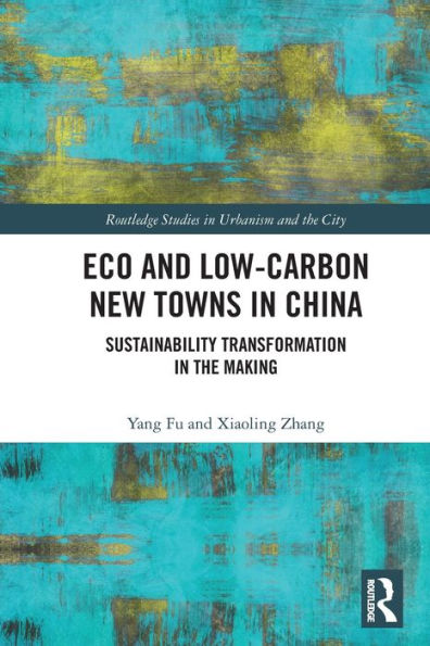 Eco And Low-Carbon New Towns In China: Sustainability Transformation In The Making (Routledge Studies In Urbanism And The City)