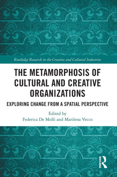 The Metamorphosis Of Cultural And Creative Organizations: Exploring Change From A Spatial Perspective (Routledge Research In The Creative And Cultural Industries)