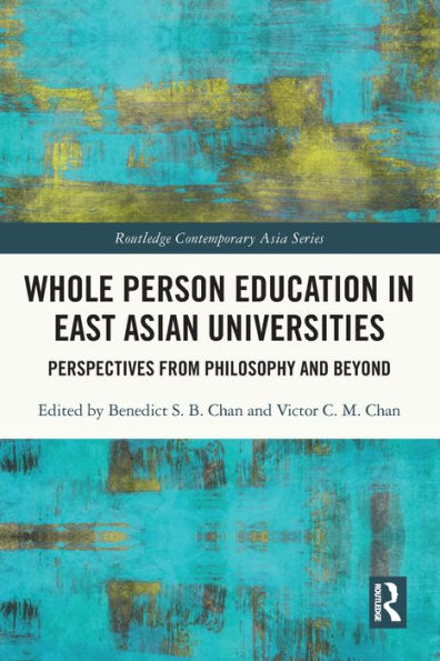Whole Person Education In East Asian Universities: Perspectives From Philosophy And Beyond (Routledge Contemporary Asia Series)
