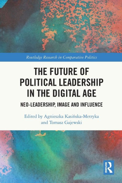 The Future Of Political Leadership In The Digital Age (Routledge Research In Comparative Politics)