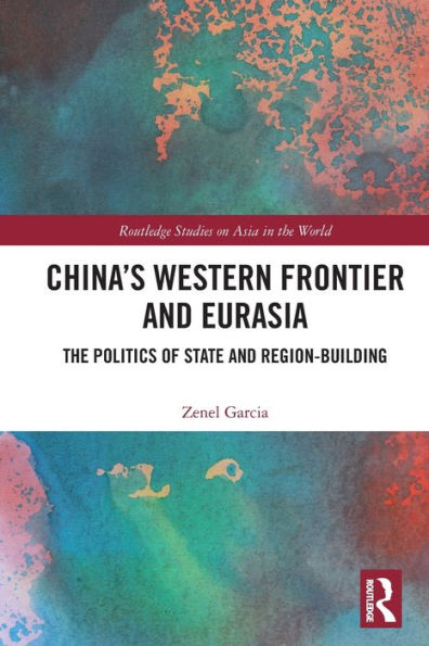 China’S Western Frontier And Eurasia: The Politics Of State And Region-Building (Routledge Studies On Asia In The World)