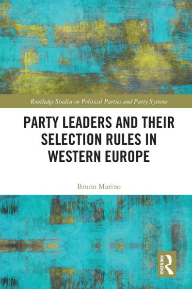 Party Leaders And Their Selection Rules In Western Europe (Routledge Studies On Political Parties And Party Systems)