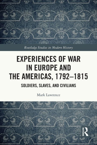 Experiences Of War In Europe And The Americas, 1792–1815 (Routledge Studies In Modern History)