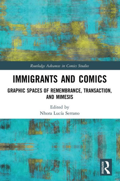 Immigrants And Comics: Graphic Spaces Of Remembrance, Transaction, And Mimesis (Routledge Advances In Comics Studies)
