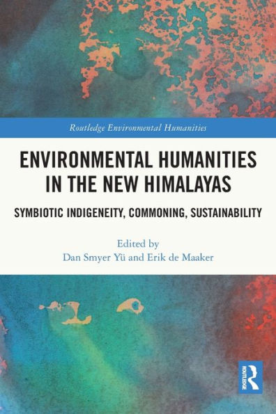 Environmental Humanities In The New Himalayas: Symbiotic Indigeneity, Commoning, Sustainability (Routledge Environmental Humanities)