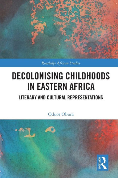 Decolonising Childhoods In Eastern Africa: Literary And Cultural Representations (Routledge African Studies)