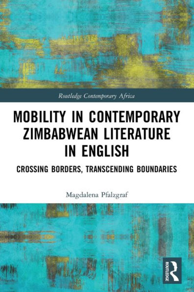 Mobility In Contemporary Zimbabwean Literature In English: Crossing Borders, Transcending Boundaries (Routledge Contemporary Africa)