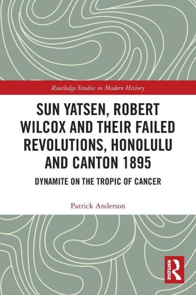 Sun Yatsen, Robert Wilcox y sus revoluciones fallidas, Honolulu y Cantón 1895 (Estudios de Routledge en historia moderna)