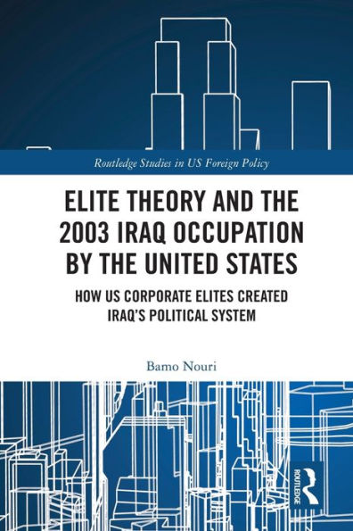 La teoría de la élite y la ocupación estadounidense de Irak en 2003: cómo las élites corporativas estadounidenses crearon el sistema político iraquí (estudios de Routledge sobre la política exterior estadounidense)