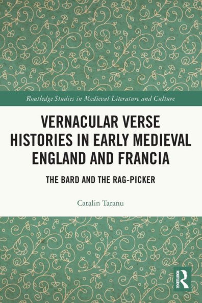 Vernacular Verse Histories In Early Medieval England And Francia: The Bard And The Rag-Picker (Routledge Studies In Medieval Literature And Culture)