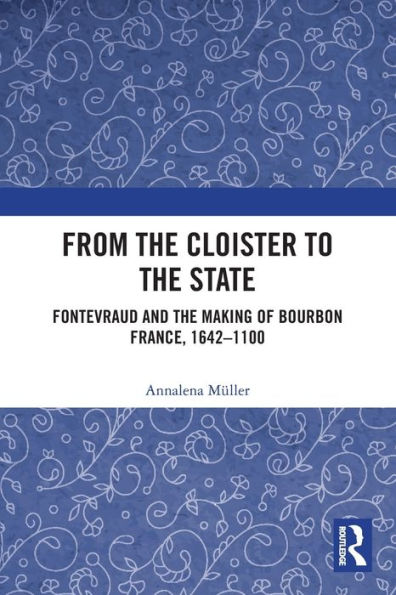 From The Cloister To The State: Fontevraud And The Making Of Bourbon France, 1642-1100