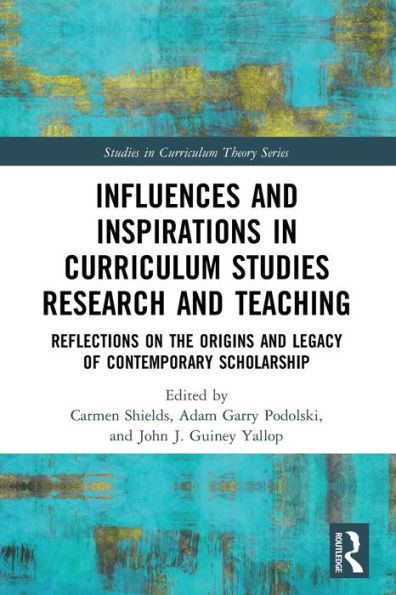 Influences And Inspirations In Curriculum Studies Research And Teaching: Reflections On The Origins And Legacy Of Contemporary Scholarship (Studies In Curriculum Theory Series)