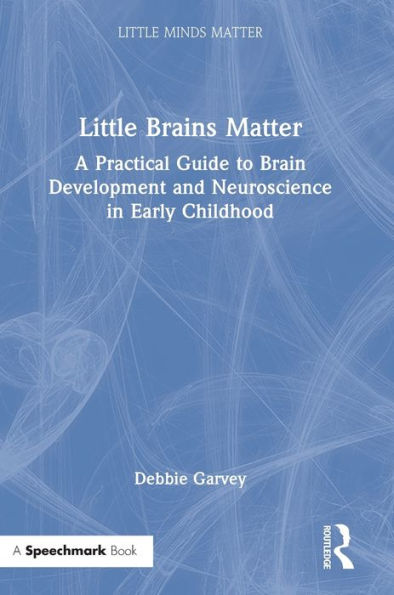 Little Brains Matter: A Practical Guide To Brain Development And Neuroscience In Early Childhood (Little Minds Matter)