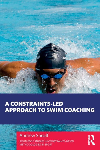 A Constraints-Led Approach To Swim Coaching (Routledge Studies In Constraints-Based Methodologies In Sport)