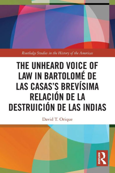 The Unheard Voice Of Law In Bartolomé De Las Casas’S Brevísima Relación De La Destruición De Las Indias (Routledge Studies In The History Of The Americas)