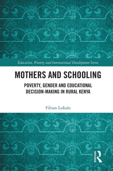 Mothers And Schooling: Poverty, Gender And Educational Decision-Making In Rural Kenya (Education, Poverty And International Development)