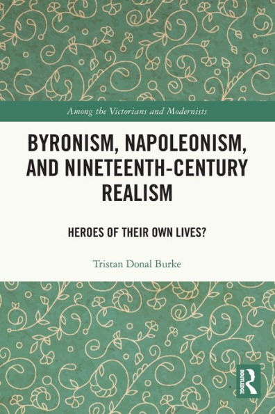 Byronism, Napoleonism, And Nineteenth-Century Realism: Heroes Of Their Own Lives? (Among The Victorians And Modernists)