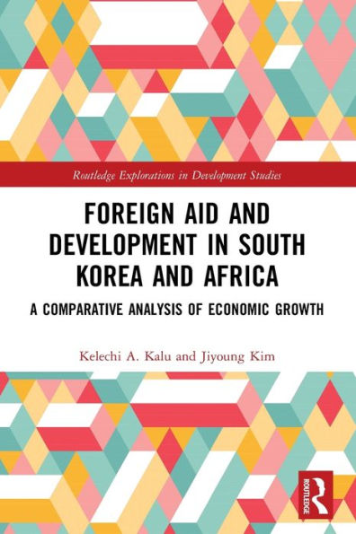 Foreign Aid And Development In South Korea And Africa: A Comparative Analysis Of Economic Growth (Routledge Explorations In Development Studies)