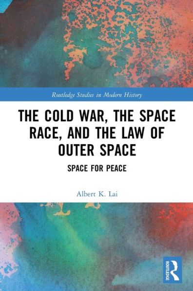 The Cold War, The Space Race, And The Law Of Outer Space (Routledge Studies In Modern History)