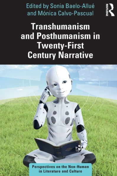 Transhumanism And Posthumanism In Twenty-First Century Narrative (Perspectives On The Non-Human In Literature And Culture)