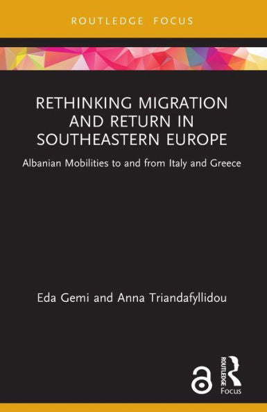Rethinking Migration And Return In Southeastern Europe: Albanian Mobilities To And From Italy And Greece (Routledge Research On The Global Politics Of Migration)