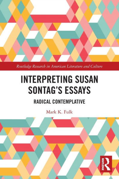 Interpreting Susan Sontag’S Essays: Radical Contemplative (Routledge Research In American Literature And Culture)