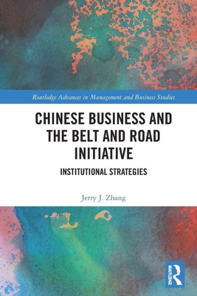Chinese Business And The Belt And Road Initiative: Institutional Strategies (Routledge Advances In Management And Business Studies)