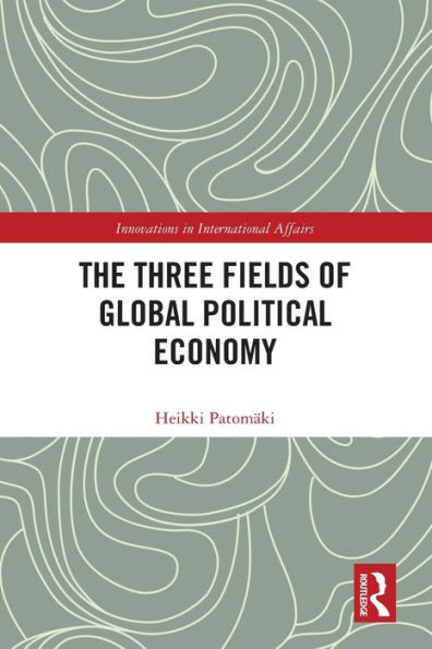 The Three Fields Of Global Political Economy (Innovations In International Affairs)