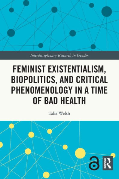 Feminist Existentialism, Biopolitics, And Critical Phenomenology In A Time Of Bad Health (Interdisciplinary Research In Gender)